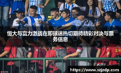 恒大与富力激战在即球迷热切期待精彩对决与票务信息